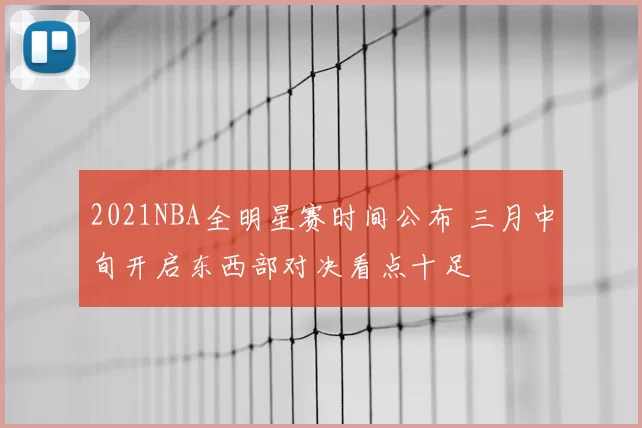 2021NBA全明星赛时间公布 三月中旬开启东西部对决看点十足