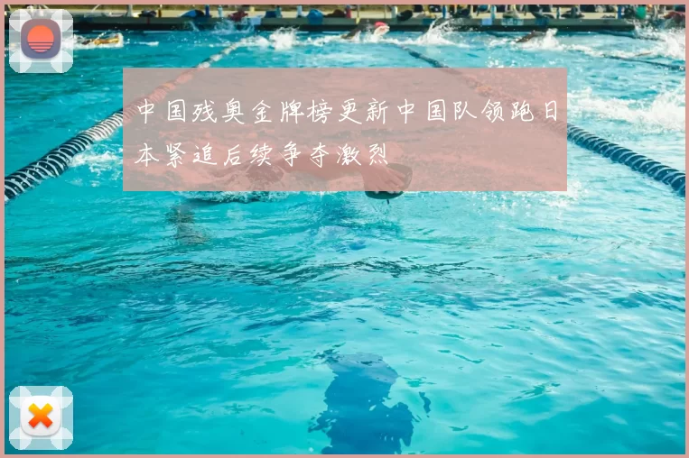 中国残奥金牌榜更新中国队领跑日本紧追后续争夺激烈