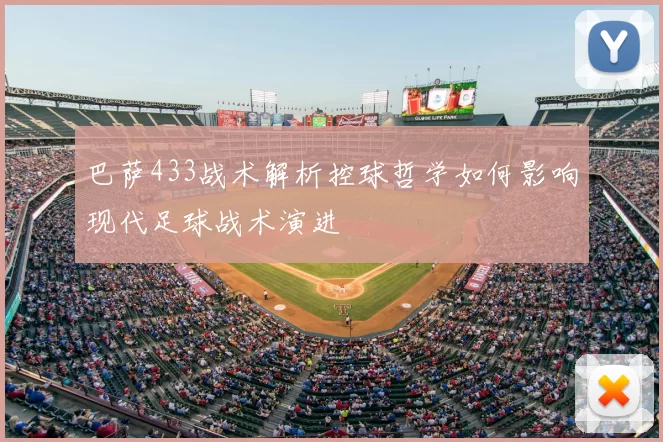 巴萨433战术解析控球哲学如何影响现代足球战术演进
