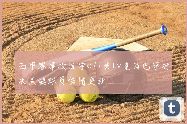 西甲赛事投注宇c77典tv皇马巴萨对决关键球员伤情更新