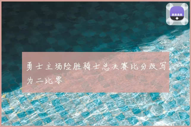 勇士主场险胜骑士总决赛比分改写为二比零
