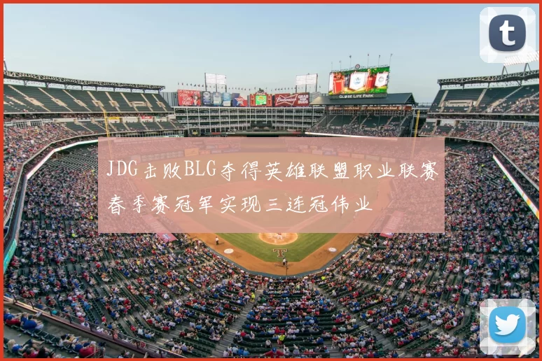 JDG击败BLG夺得英雄联盟职业联赛春季赛冠军实现三连冠伟业