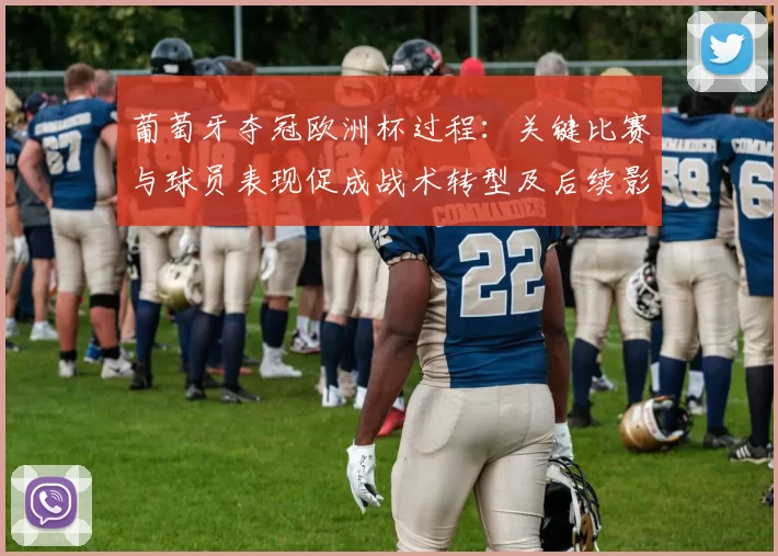 葡萄牙夺冠欧洲杯过程：关键比赛与球员表现促成战术转型及后续影响