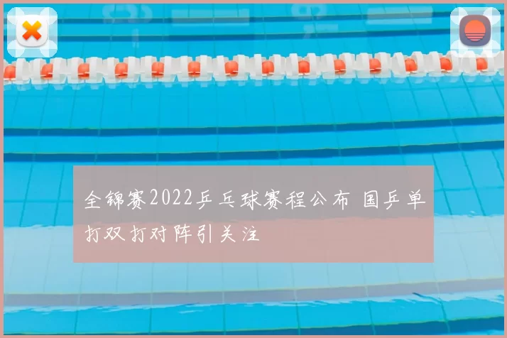 全锦赛2022乒乓球赛程公布 国乒单打双打对阵引关注