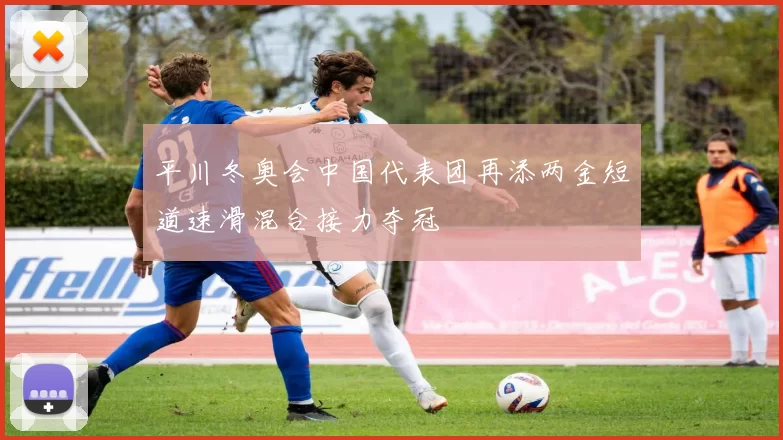 平川冬奥会中国代表团再添两金短道速滑混合接力夺冠