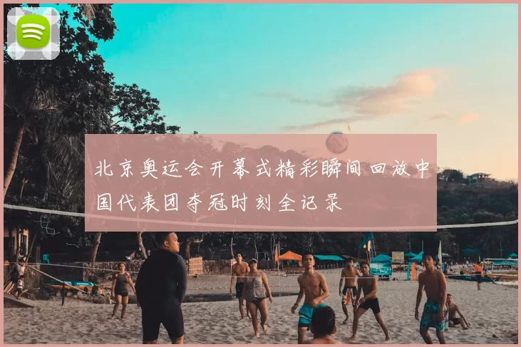 北京奥运会开幕式精彩瞬间回放中国代表团夺冠时刻全记录