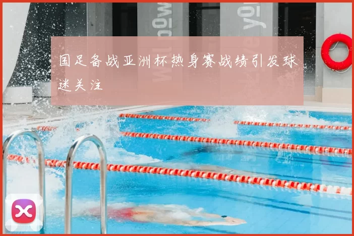 国足备战亚洲杯热身赛战绩引发球迷关注