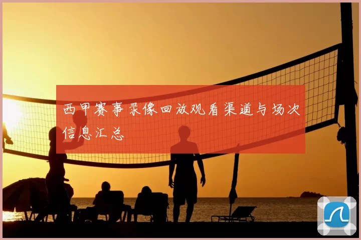 西甲赛事录像回放观看渠道与场次信息汇总