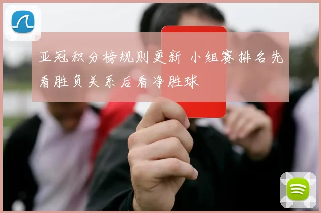 亚冠积分榜规则更新 小组赛排名先看胜负关系后看净胜球