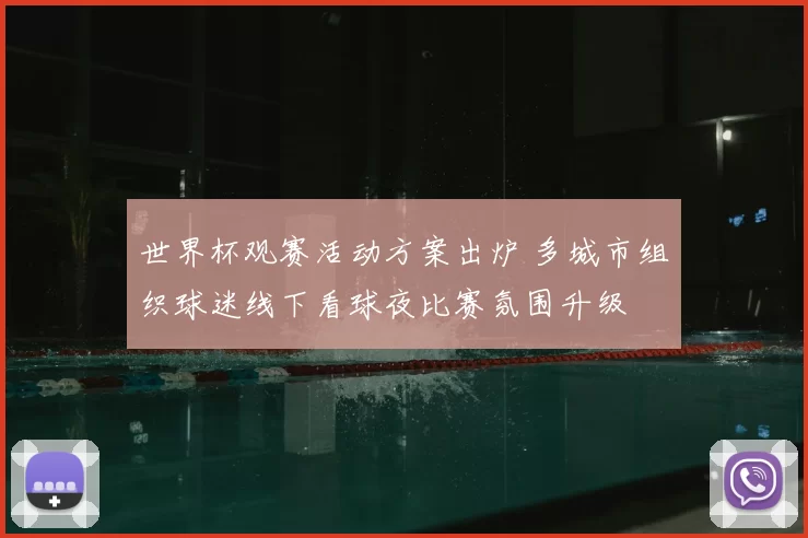 世界杯观赛活动方案出炉 多城市组织球迷线下看球夜比赛氛围升级