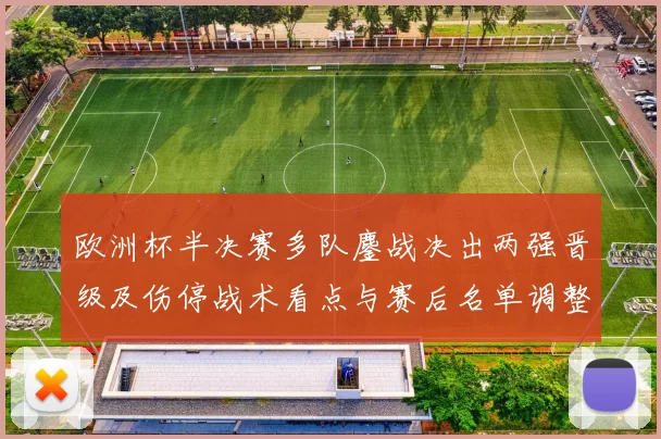 欧洲杯半决赛多队鏖战决出两强晋级及伤停战术看点与赛后名单调整研判