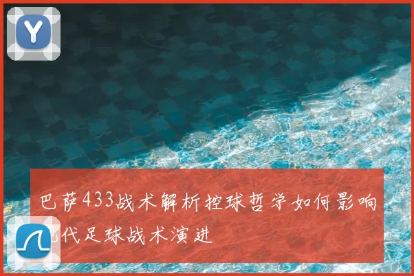 巴萨433战术解析控球哲学如何影响现代足球战术演进
