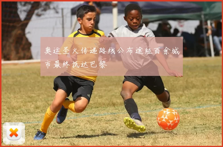 奥运圣火传递路线公布途经百余城市最终抵达巴黎