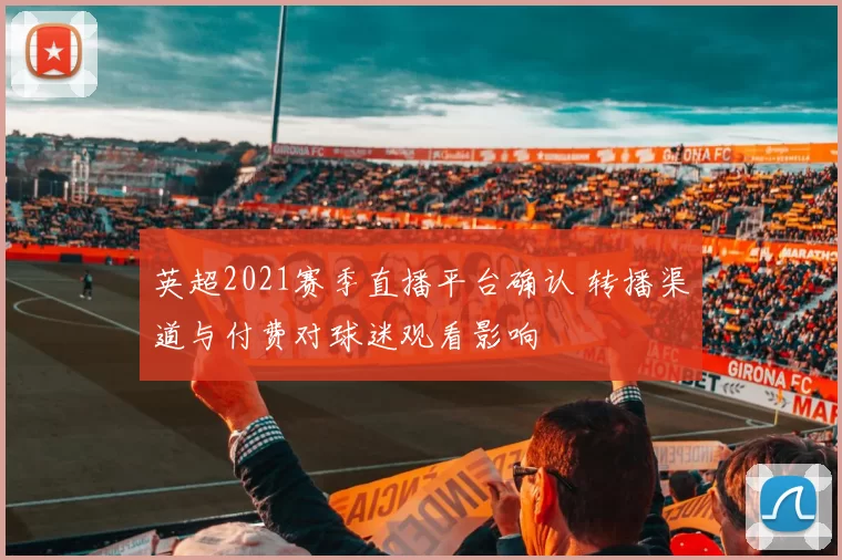 英超2021赛季直播平台确认 转播渠道与付费对球迷观看影响