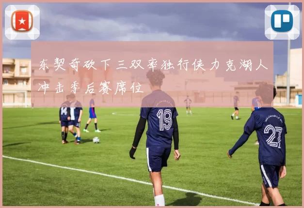 东契奇砍下三双率独行侠力克湖人冲击季后赛席位