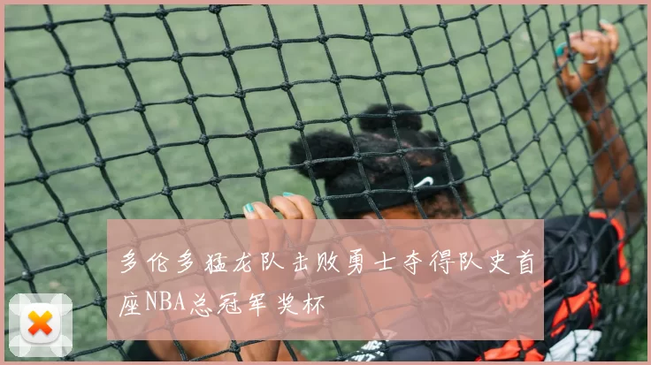 多伦多猛龙队击败勇士夺得队史首座NBA总冠军奖杯