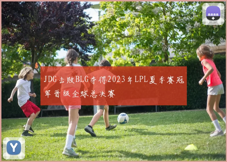 JDG击败BLG夺得2023年LPL夏季赛冠军晋级全球总决赛