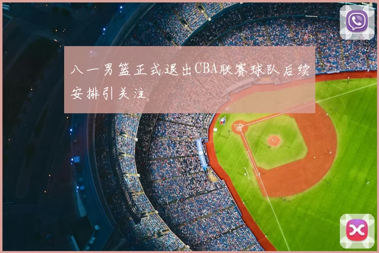 八一男篮正式退出CBA联赛球队后续安排引关注